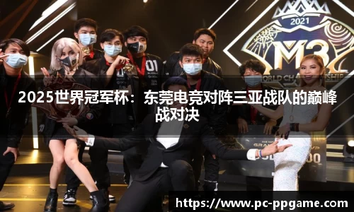2025世界冠军杯：东莞电竞对阵三亚战队的巅峰战对决