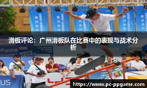 滑板评论：广州滑板队在比赛中的表现与战术分析