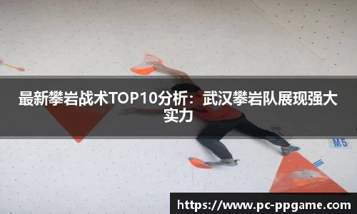 最新攀岩战术TOP10分析：武汉攀岩队展现强大实力