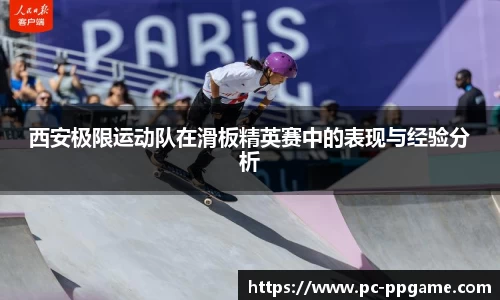 西安极限运动队在滑板精英赛中的表现与经验分析